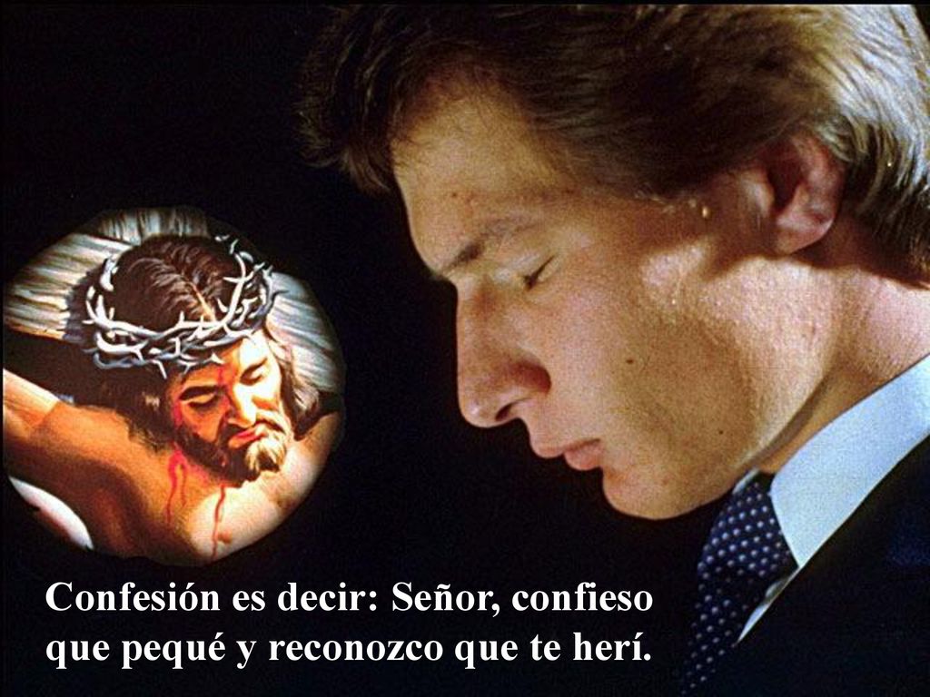 Confesión es decir: Señor, confieso que pequé y reconozco que te herí.