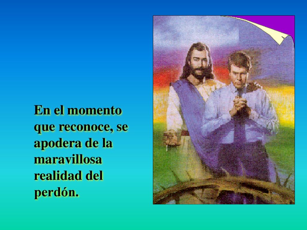 En el momento que reconoce, se apodera de la maravillosa realidad del perdón.