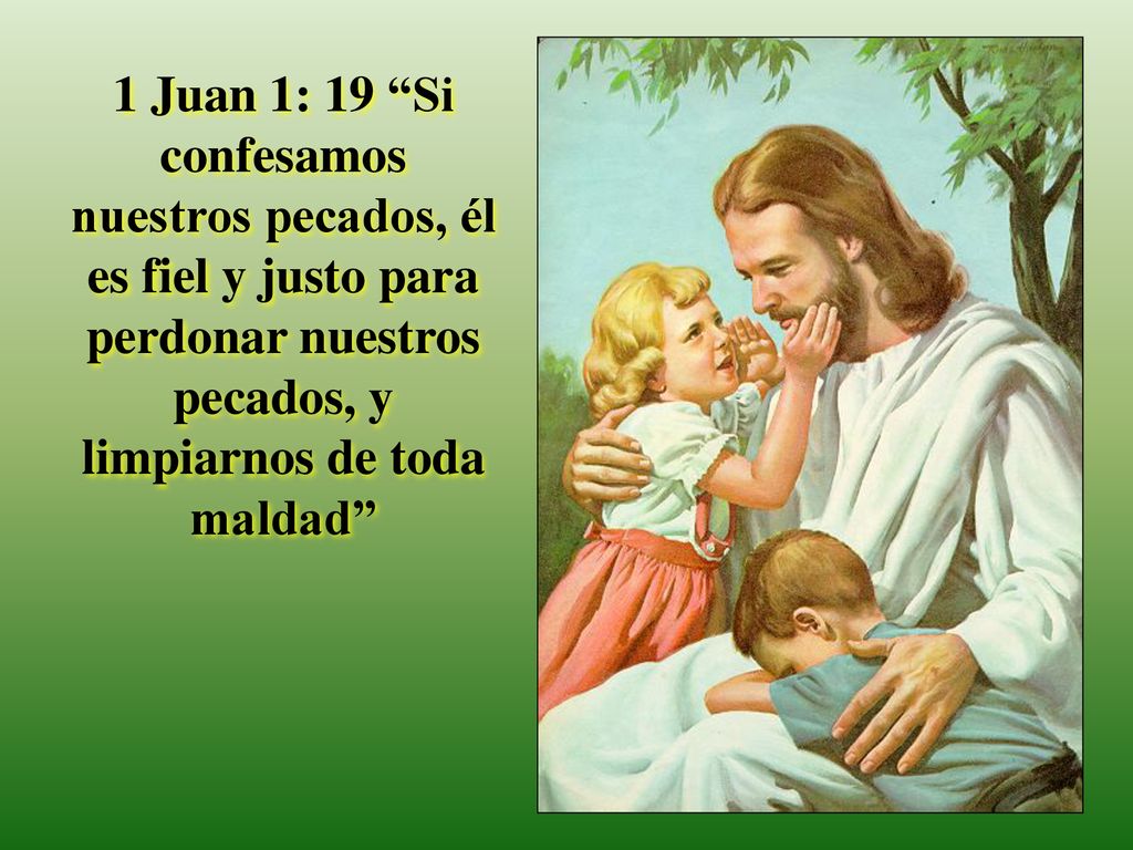 1 Juan 1: 19 Si confesamos nuestros pecados, él es fiel y justo para perdonar nuestros pecados, y limpiarnos de toda maldad