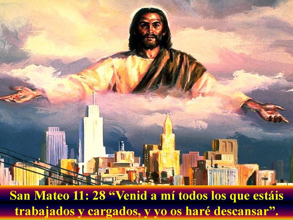 San Mateo 11: 28 Venid a mí todos los que estáis trabajados y cargados, y yo os haré descansar .