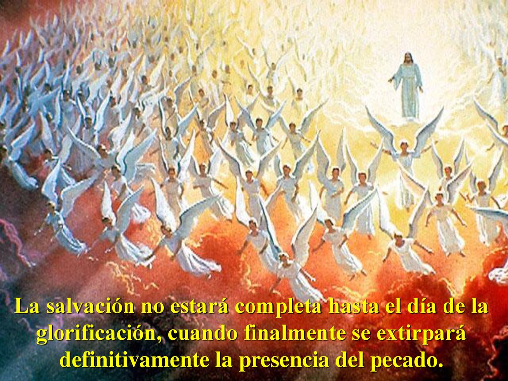 La salvación no estará completa hasta el día de la glorificación, cuando finalmente se extirpará definitivamente la presencia del pecado.
