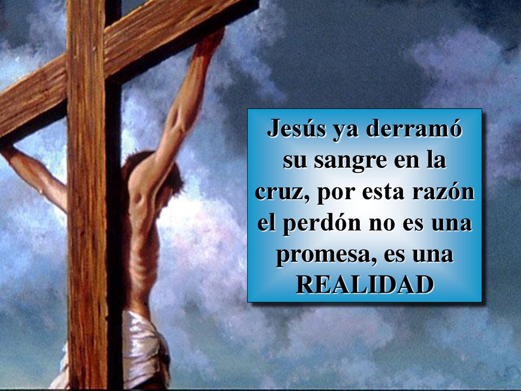 Jesús ya derramó su sangre en la cruz, por esta razón el perdón no es una promesa, es una REALIDAD