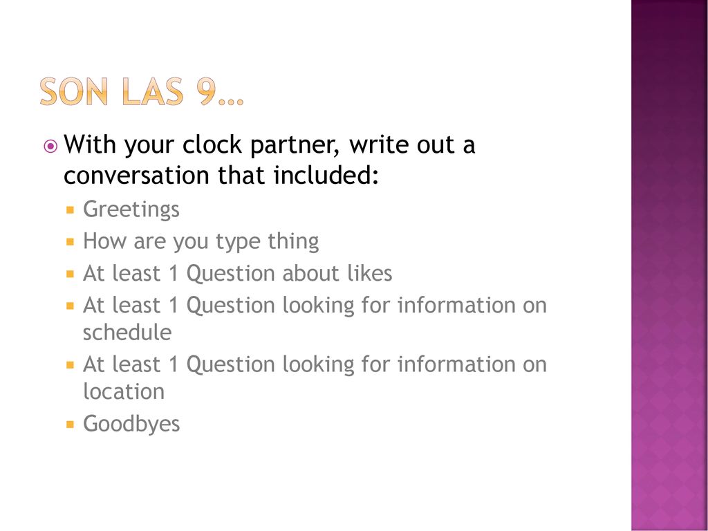 Son las 9… With your clock partner, write out a conversation that included: Greetings. How are you type thing.