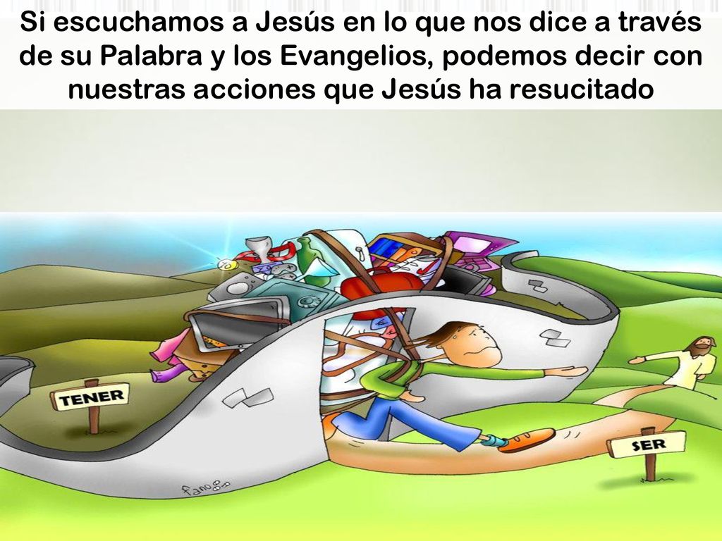 Si escuchamos a Jesús en lo que nos dice a través de su Palabra y los Evangelios, podemos decir con nuestras acciones que Jesús ha resucitado