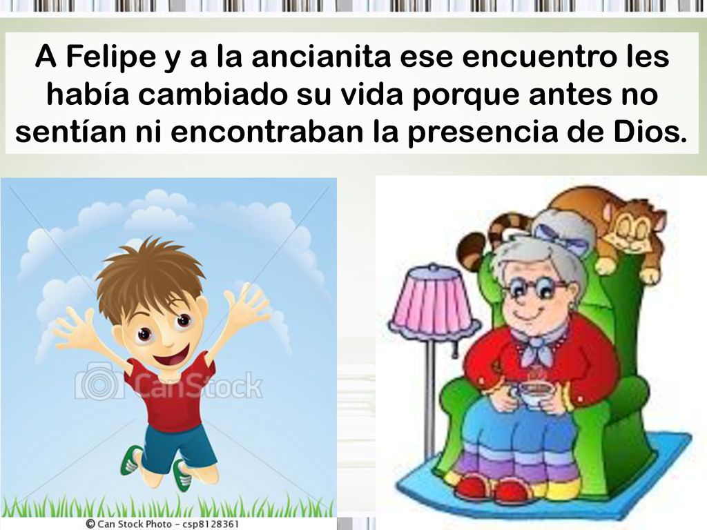 A Felipe y a la ancianita ese encuentro les había cambiado su vida porque antes no sentían ni encontraban la presencia de Dios.
