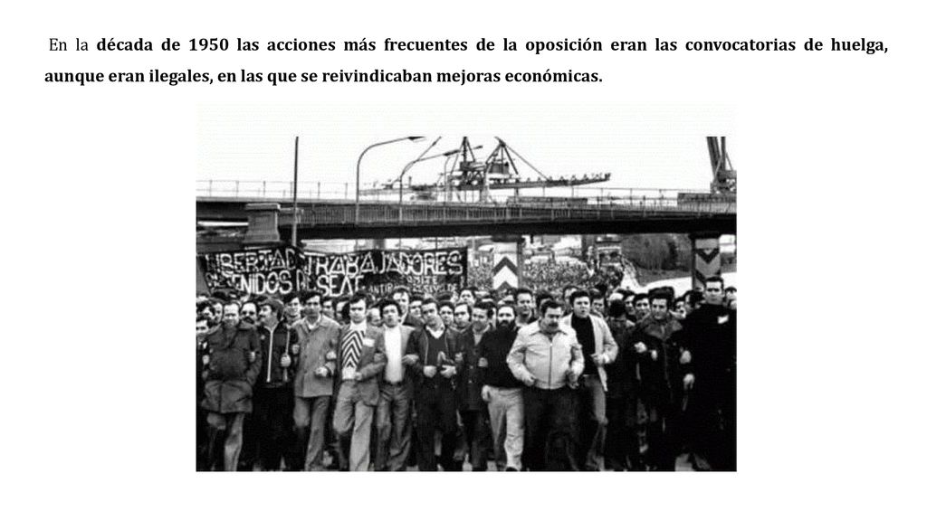 En la década de 1950 las acciones más frecuentes de la oposición eran las convocatorias de huelga, aunque eran ilegales, en las que se reivindicaban mejoras económicas.