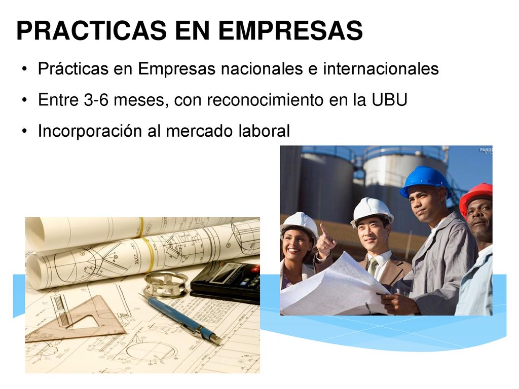 PRACTICAS EN EMPRESAS Prácticas en Empresas nacionales e internacionales. Entre 3-6 meses, con reconocimiento en la UBU.