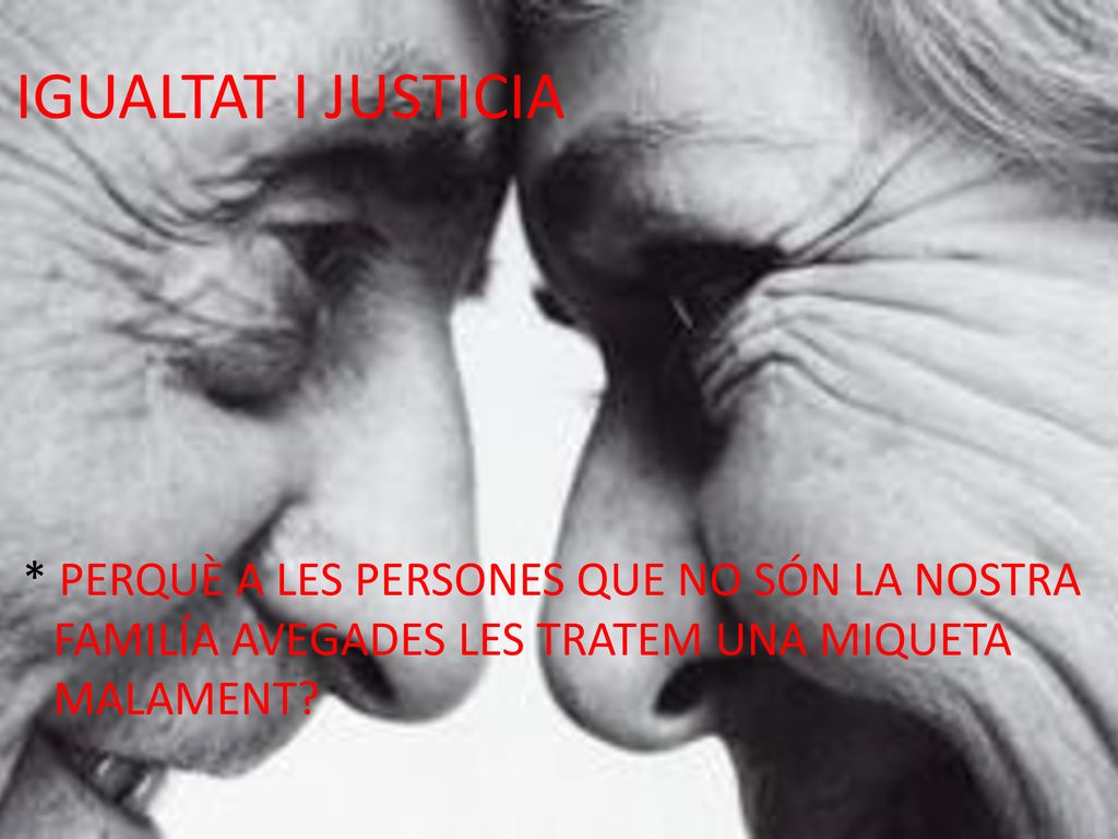 IGUALTAT I JUSTICIA * PERQUÈ A LES PERSONES QUE NO SÓN LA NOSTRA FAMILÍA AVEGADES LES TRATEM UNA MIQUETA MALAMENT