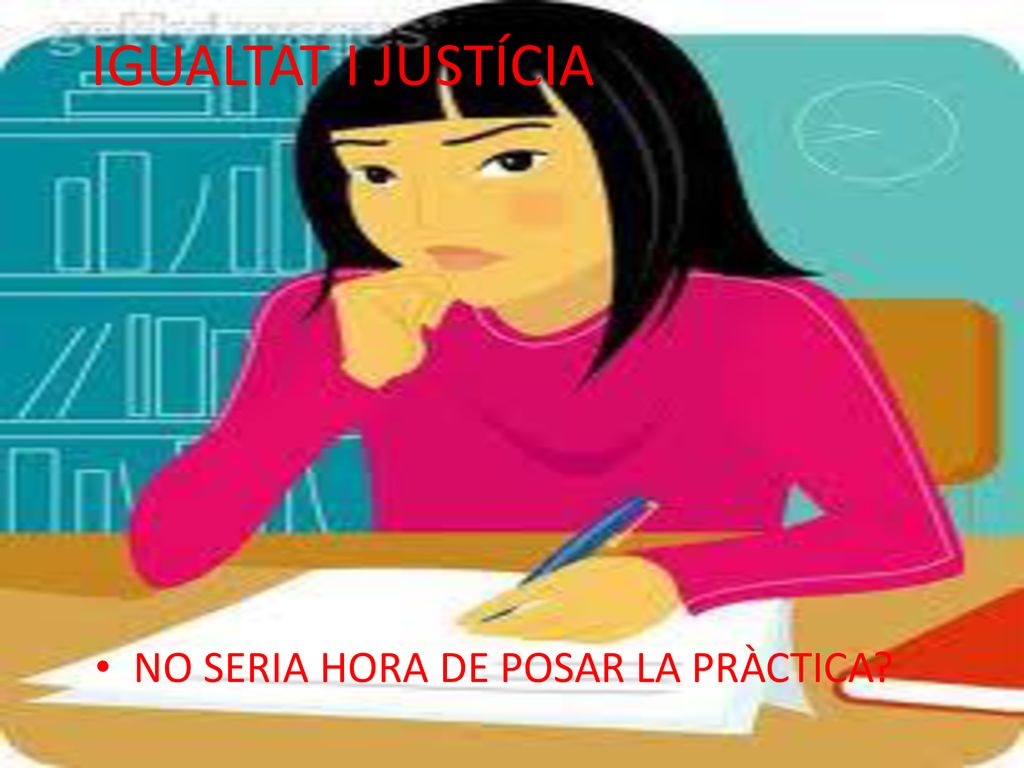 IGUALTAT I JUSTÍCIA NO SERIA HORA DE POSAR LA PRÀCTICA