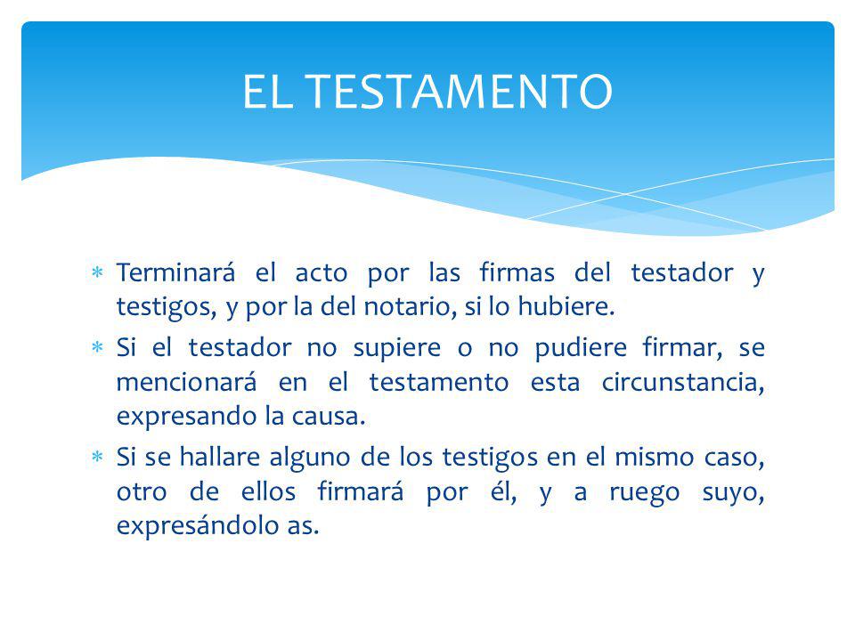 EL TESTAMENTO Terminará el acto por las firmas del testador y testigos, y por la del notario, si lo hubiere.
