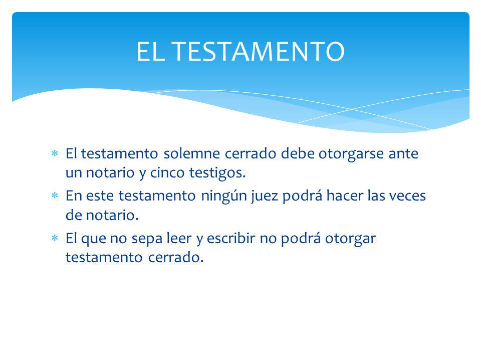 EL TESTAMENTO El testamento solemne cerrado debe otorgarse ante un notario y cinco testigos.