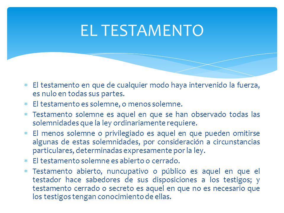 EL TESTAMENTO El testamento en que de cualquier modo haya intervenido la fuerza, es nulo en todas sus partes.