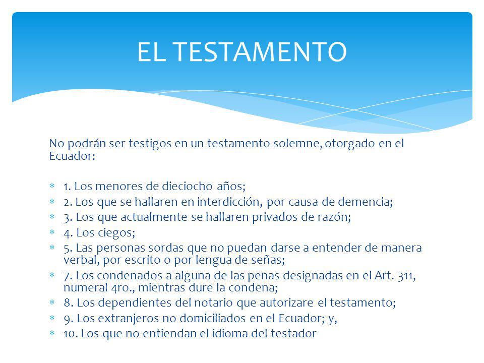 EL TESTAMENTO No podrán ser testigos en un testamento solemne, otorgado en el Ecuador: 1. Los menores de dieciocho años;