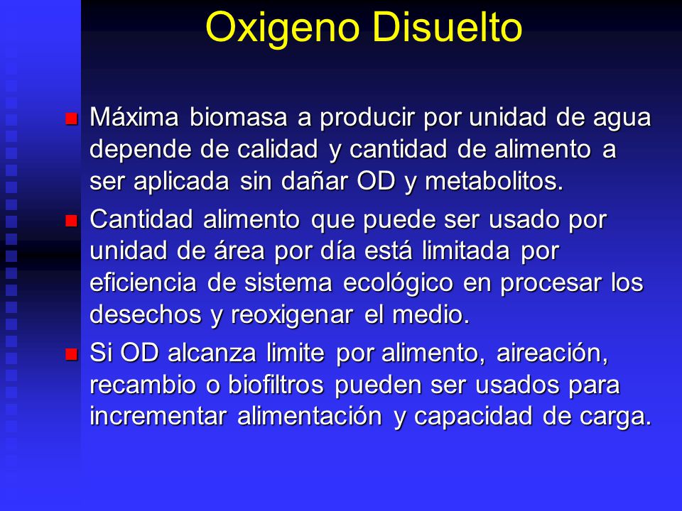 Oxigeno Disuelto Máxima biomasa a producir por unidad de agua depende de calidad y cantidad de alimento a ser aplicada sin dañar OD y metabolitos.