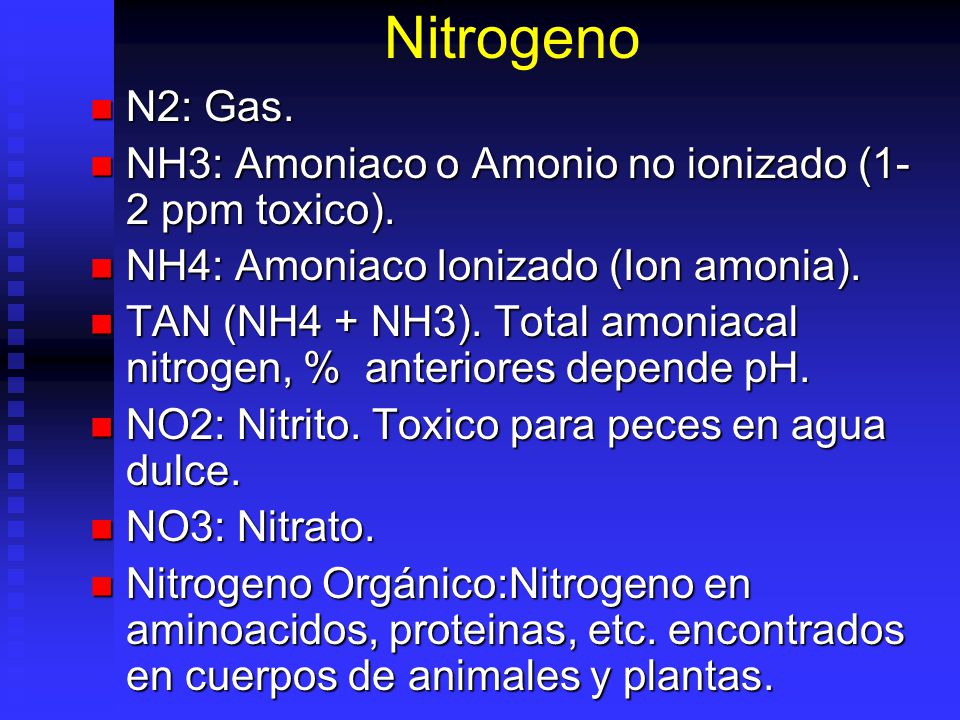 Nitrogeno N2: Gas. NH3: Amoniaco o Amonio no ionizado (1-2 ppm toxico). NH4: Amoniaco Ionizado (Ion amonia).