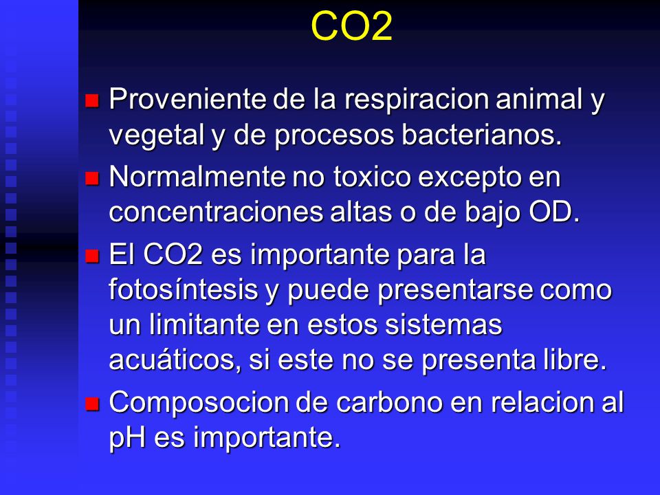 CO2 Proveniente de la respiracion animal y vegetal y de procesos bacterianos. Normalmente no toxico excepto en concentraciones altas o de bajo OD.