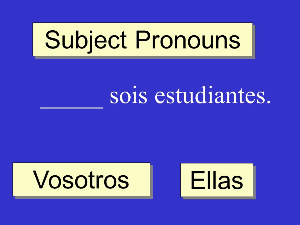 Subject Pronouns _____ sois estudiantes. Vosotros Ellas