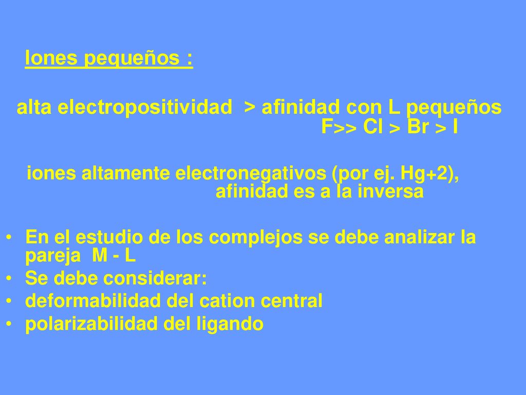Iones pequeños : alta electropositividad > afinidad con L pequeños F>> Cl > Br > I.