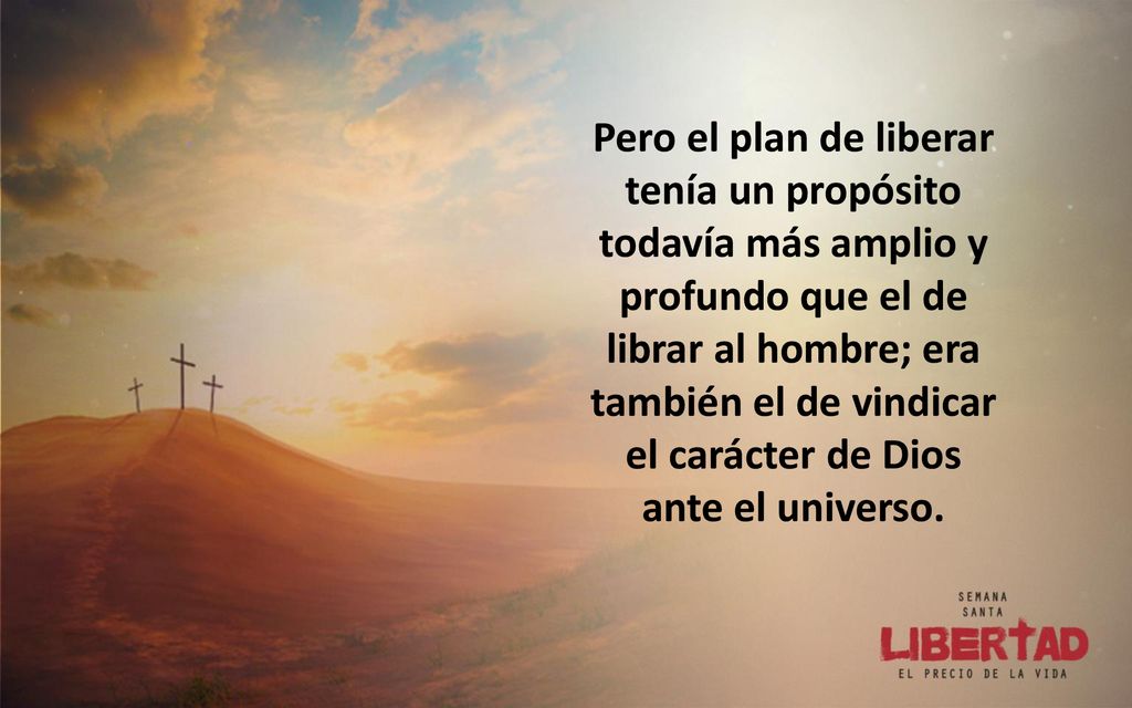 Pero el plan de liberar tenía un propósito todavía más amplio y profundo que el de librar al hombre; era también el de vindicar el carácter de Dios ante el universo.