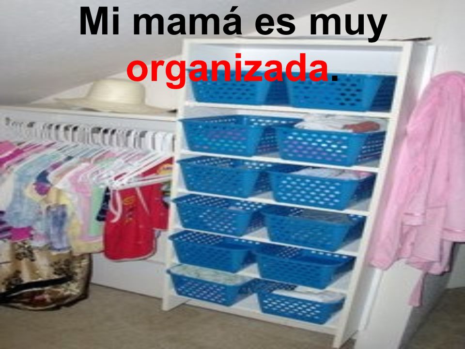 Mi mamá es muy organizada.