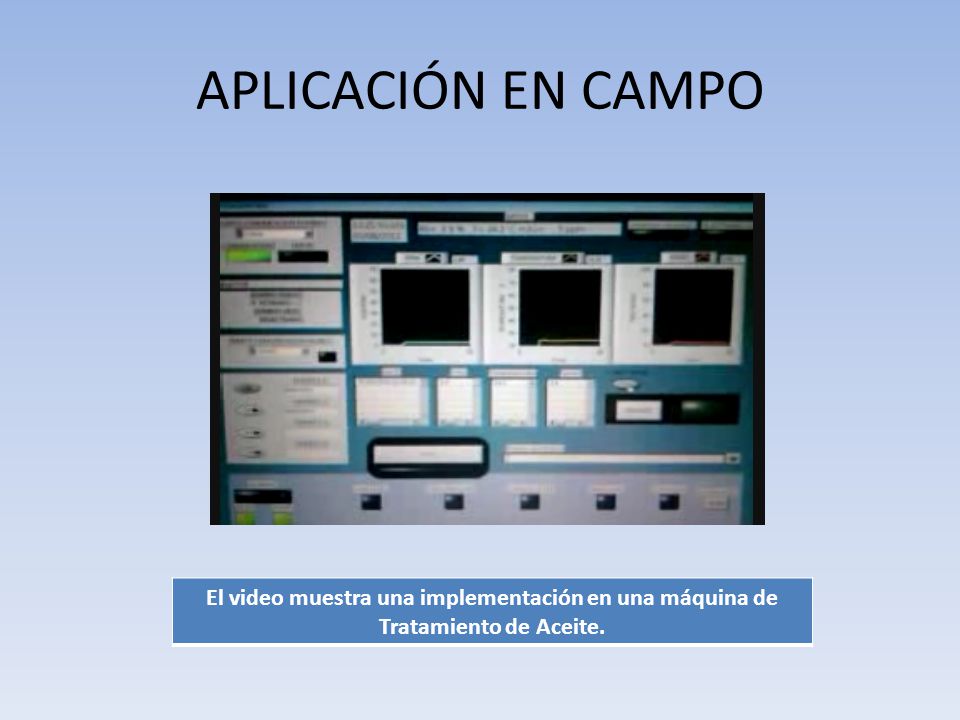 APLICACIÓN EN CAMPO El video muestra una implementación en una máquina de Tratamiento de Aceite.