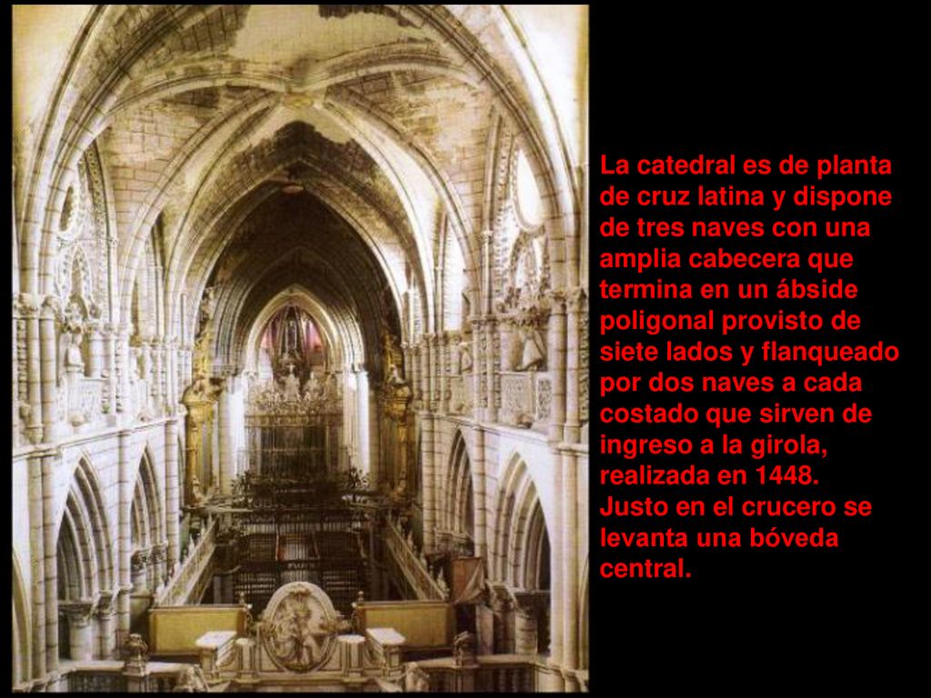 La catedral es de planta de cruz latina y dispone de tres naves con una amplia cabecera que termina en un ábside poligonal provisto de siete lados y flanqueado por dos naves a cada costado que sirven de ingreso a la girola, realizada en 1448.