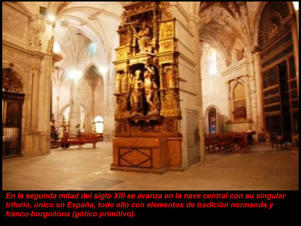 En la segunda mitad del siglo XIII se avanza en la nave central con su singular triforio, único en España, todo ello con elementos de tradición normanda y franco-borgoñona (gótico primitivo).