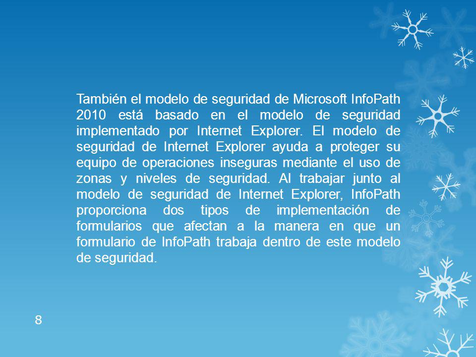 También el modelo de seguridad de Microsoft InfoPath 2010 está basado en el modelo de seguridad implementado por Internet Explorer.