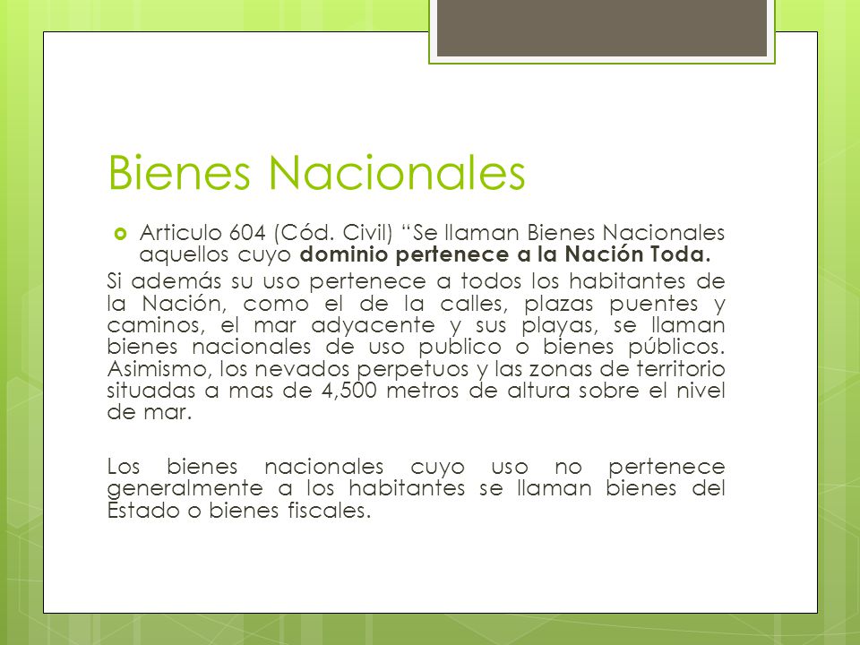 Bienes Nacionales Articulo 604 (Cód. Civil) Se llaman Bienes Nacionales aquellos cuyo dominio pertenece a la Nación Toda.