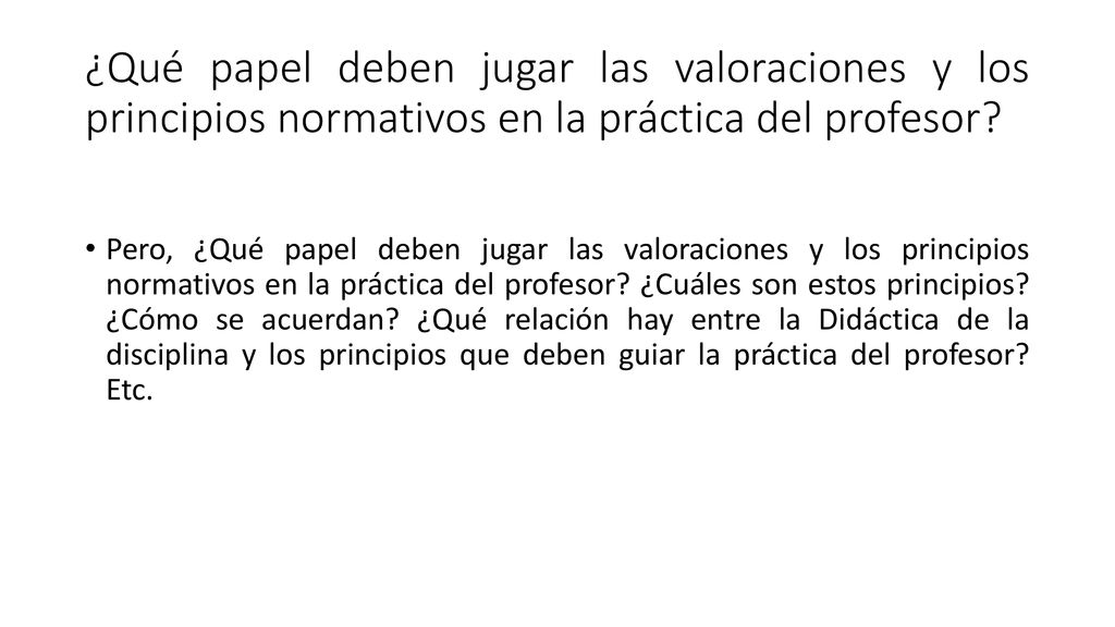 ¿Qué papel deben jugar las valoraciones y los principios normativos en la práctica del profesor