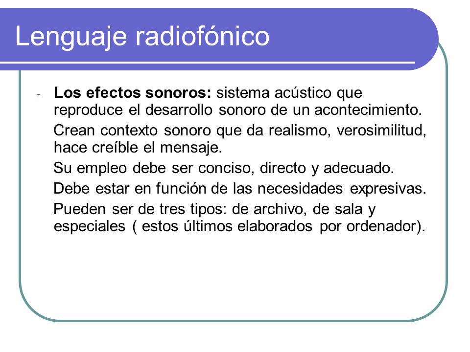 Lenguaje radiofónico Los efectos sonoros: sistema acústico que reproduce el desarrollo sonoro de un acontecimiento.