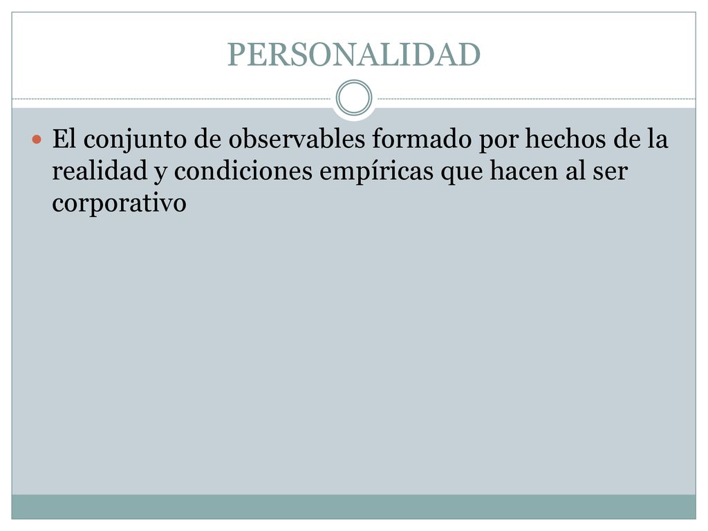PERSONALIDAD El conjunto de observables formado por hechos de la realidad y condiciones empíricas que hacen al ser corporativo.