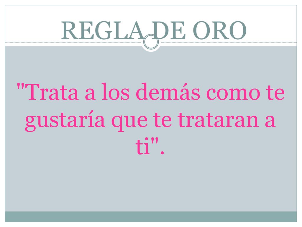 Trata a los demás como te gustaría que te trataran a ti .