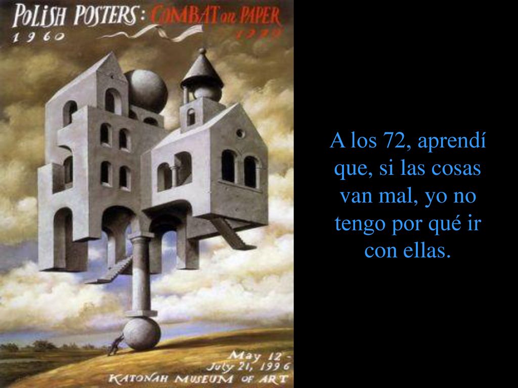 A los 72, aprendí que, si las cosas van mal, yo no tengo por qué ir con ellas.