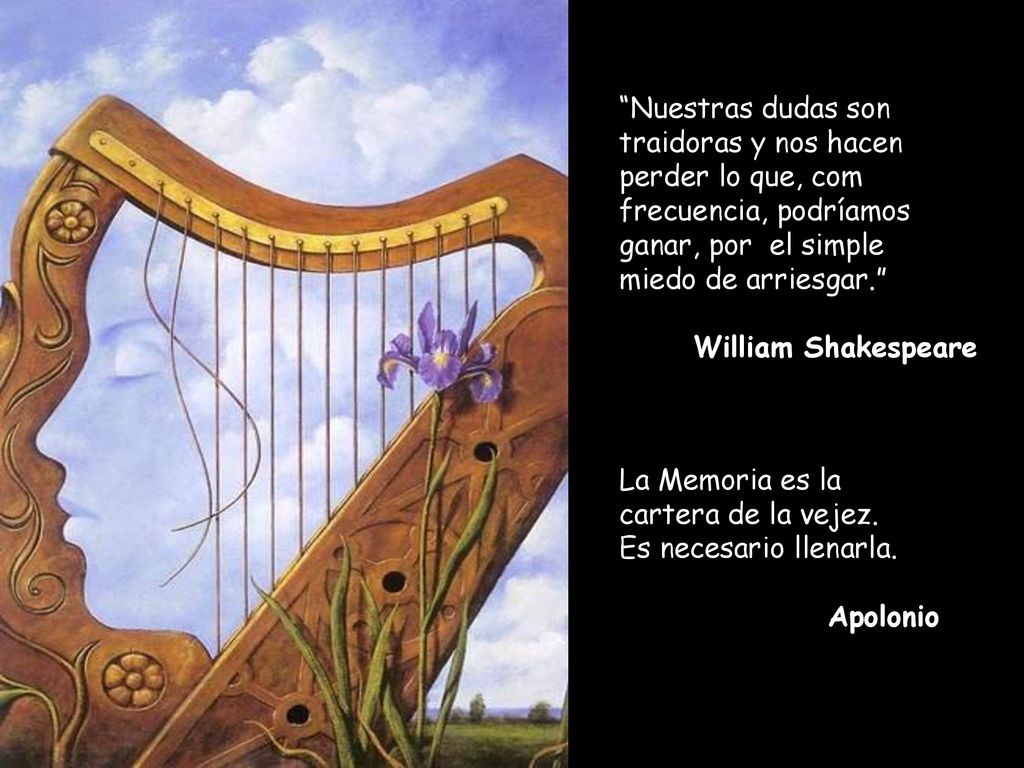 Nuestras dudas son traidoras y nos hacen perder lo que, com frecuencia, podríamos ganar, por el simple miedo de arriesgar.