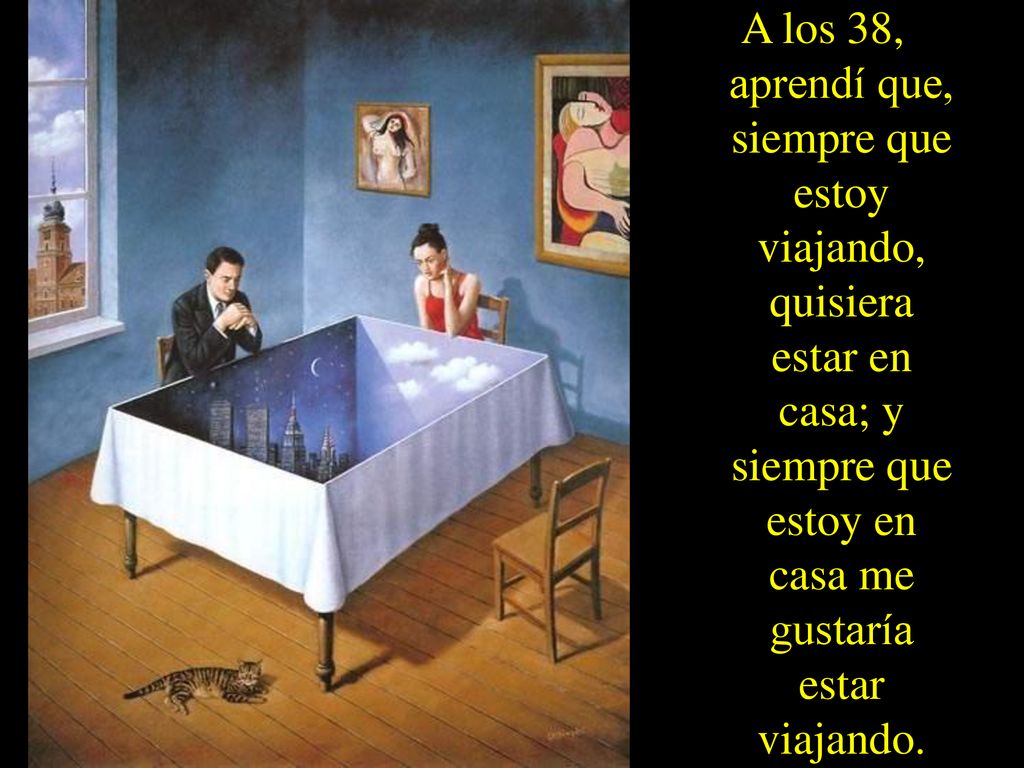 A los 38, aprendí que, siempre que estoy viajando, quisiera estar en casa; y siempre que estoy en casa me gustaría estar viajando.