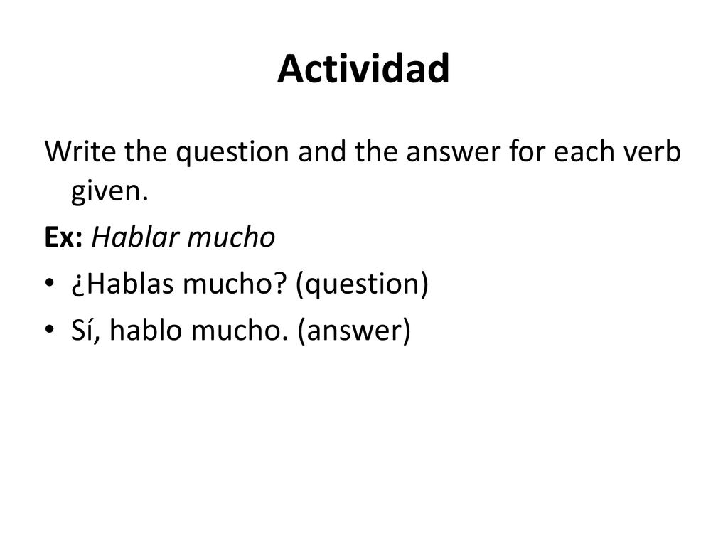 Actividad Write the question and the answer for each verb given.