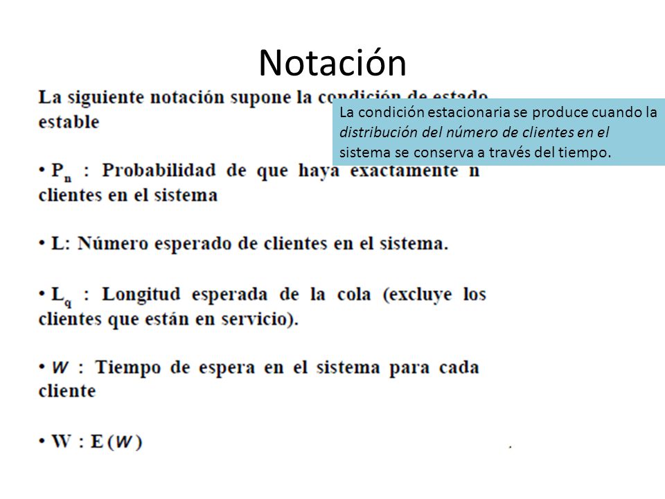 Notación La condición estacionaria se produce cuando la distribución del número de clientes en el sistema se conserva a través del tiempo.