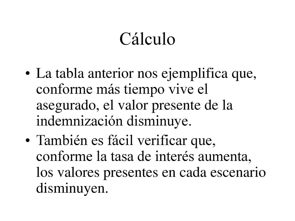 Cálculo La tabla anterior nos ejemplifica que, conforme más tiempo vive el asegurado, el valor presente de la indemnización disminuye.