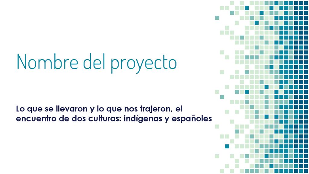 Nombre del proyecto Lo que se llevaron y lo que nos trajeron, el encuentro de dos culturas: indígenas y españoles.