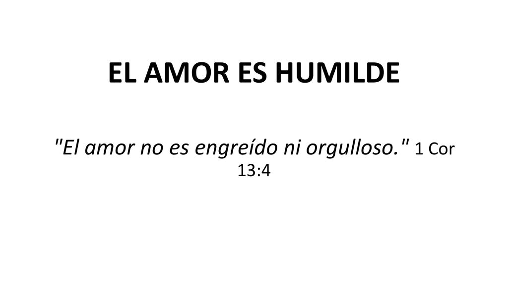 El amor no es engreído ni orgulloso. 1 Cor 13:4