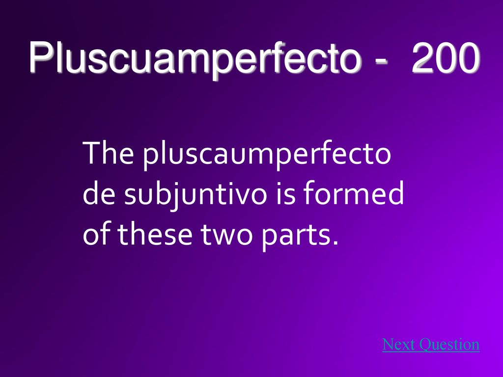 Pluscuamperfecto The pluscaumperfecto de subjuntivo is formed of these two parts.