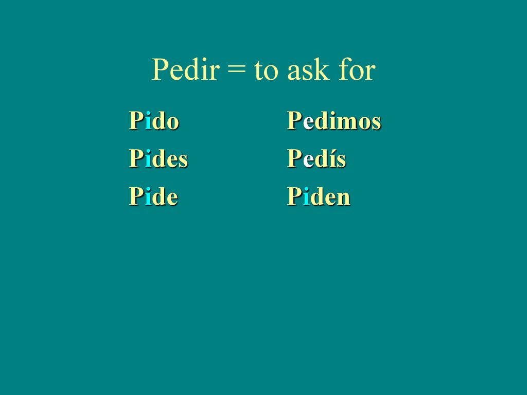 Pedir = to ask for Pido Pedimos Pides Pedís Pide Piden