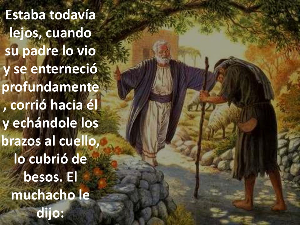 Estaba todavía lejos, cuando su padre lo vio y se enterneció profundamente, corrió hacia él y echándole los brazos al cuello, lo cubrió de besos.