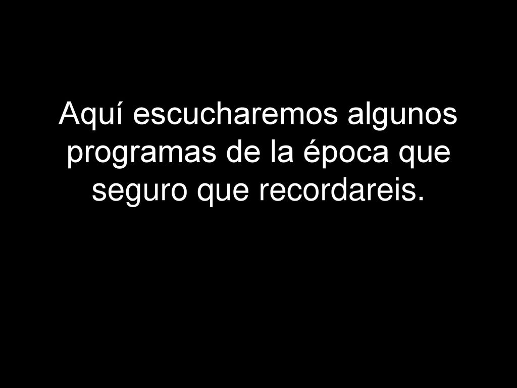 Aquí escucharemos algunos programas de la época que seguro que recordareis.