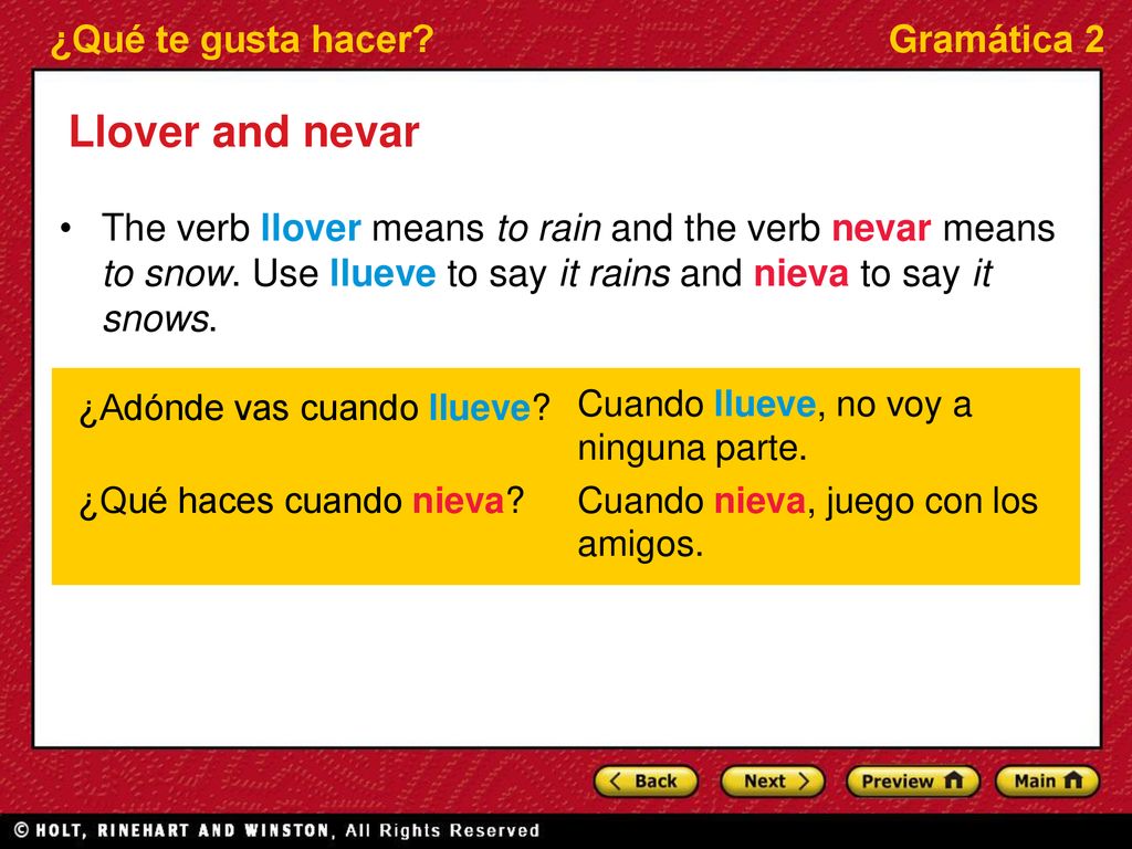Llover and nevar The verb llover means to rain and the verb nevar means to snow. Use llueve to say it rains and nieva to say it snows.