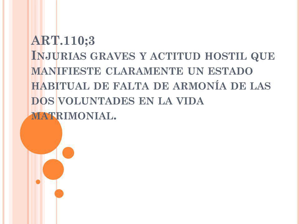 ART.110;3 Injurias graves y actitud hostil que manifieste claramente un estado habitual de falta de armonía de las dos voluntades en la vida matrimonial.