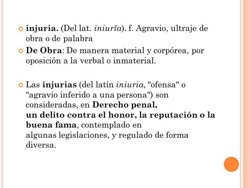 injuria. (Del lat. iniurĭa). f. Agravio, ultraje de obra o de palabra