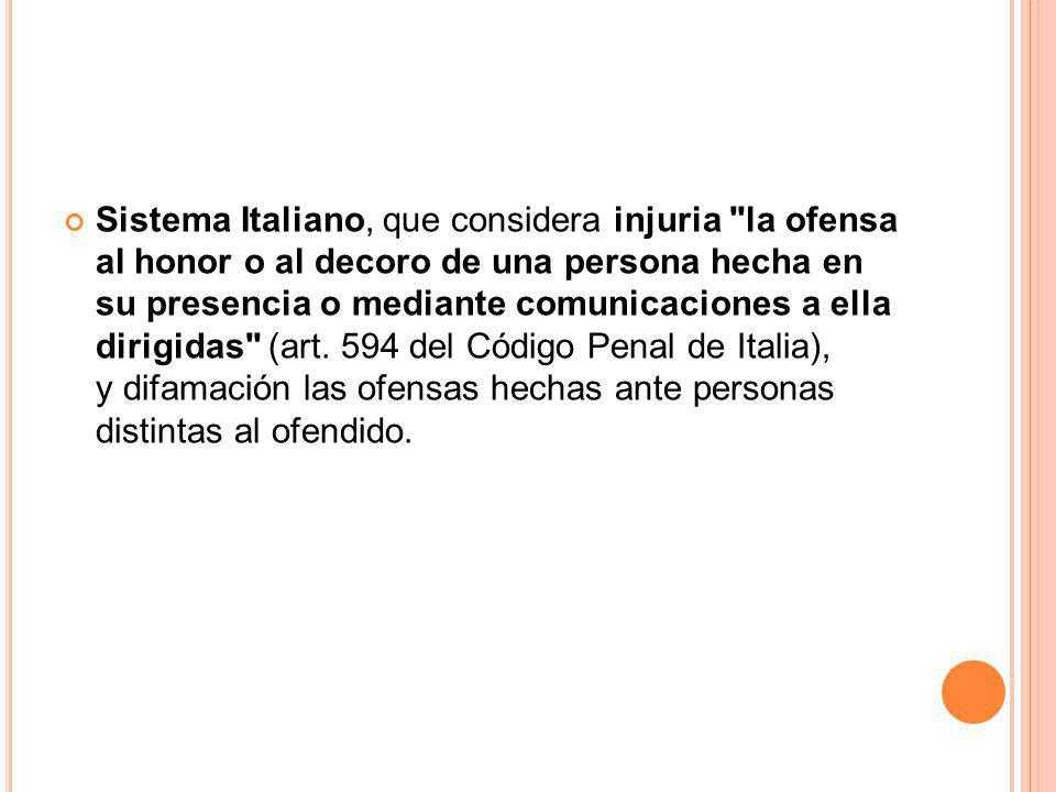 Sistema Italiano, que considera injuria la ofensa al honor o al decoro de una persona hecha en su presencia o mediante comunicaciones a ella dirigidas (art.