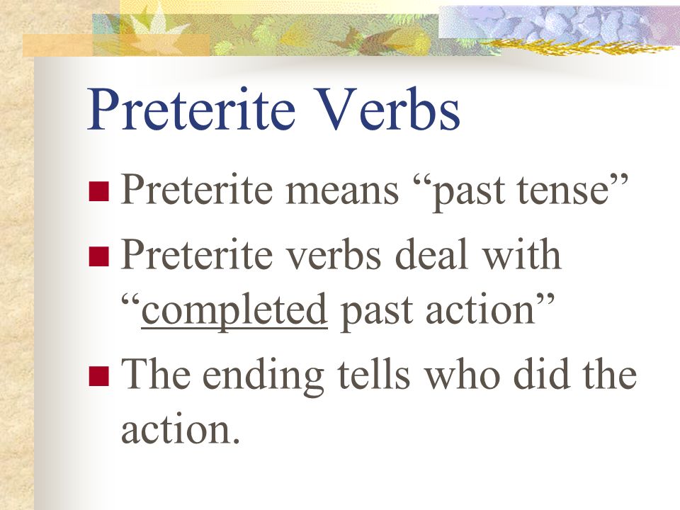 Preterite Verbs Preterite means past tense